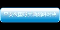 平安夜國球大典巔峰對決 中國五虎將圍剿神勇波爾