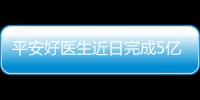 平安好醫(yī)生近日完成5億美元A輪融資