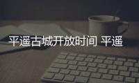 平遙古城開放時間 平遙古城什么時候開放