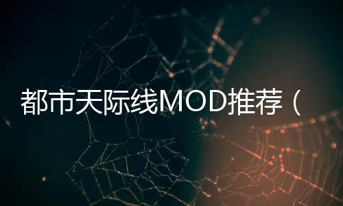 都市天際線MOD推薦（都市天際線mod推薦）