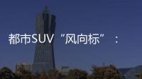 都市SUV“風向標”：CR