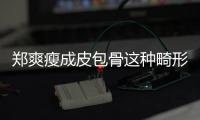 鄭爽瘦成皮包骨這種畸形審美的鍋誰來背