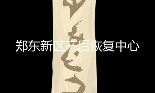 鄭東新區產后恢復中心