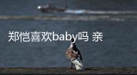 鄭愷喜歡baby嗎 親吻（鄭愷喜歡baby）