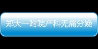 鄭大一附院產科無痛分娩多少錢進來瞧，一針一千僅起步價