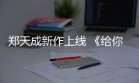 鄭天成新作上線 《給你拍張照》唱響浪漫愛情宣言