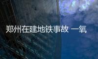 鄭州在建地鐵事故 一氧化碳中毒如何急救