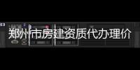 鄭州市房建資質代辦理價格費用流程