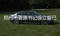 鄭州市委原書記徐立毅已調離河南