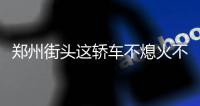 鄭州街頭這轎車不熄火不鎖門路邊停3小時咋回事？