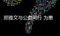 鄭雅文與公益同行 為患兒送祝福呼喚愛