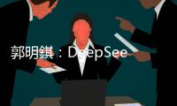 郭明錤：DeepSeek 加速生成式 AI 產(chǎn)業(yè)邁入新階段