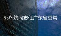 郭永航同志任廣東省委常委、廣州市委書記