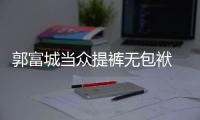 郭富城當(dāng)眾提褲無包袱 拍戲戀愛兩不誤