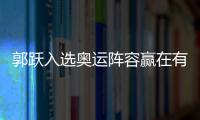 郭躍入選奧運陣容贏在有經(jīng)驗 單雙皆強亦為一大優(yōu)勢