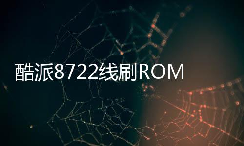 酷派8722線刷ROM刷機包