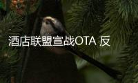 酒店聯盟宣戰OTA 反壟斷以爭奪定價自主權