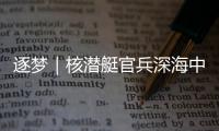 逐夢(mèng)｜核潛艇官兵深海中快速處置“特情”