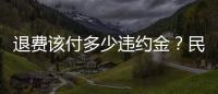 退費(fèi)該付多少違約金？民法典這樣規(guī)定