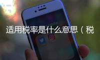 適用稅率是什么意思（稅率是什么意思）