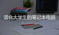 適合大學生的筆記本電腦推薦 全能的TA擁有優選潛力