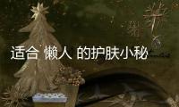 適合 懶人 的護膚小秘方