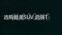 選購最潮SUV 啟辰T90/眾泰SR9哪款好？