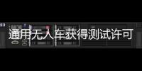 通用無人車獲得測試許可 無需安全員跟隨