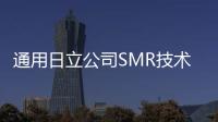 通用日立公司SMR技術(shù)立足美國核電領(lǐng)域