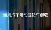 通用汽車電動送貨車創造充電一次最長行駛距離世界紀錄