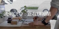 通用CEO：正在研發第四代無人駕駛測試車