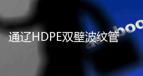 通遼HDPE雙壁波紋管生產商