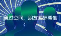 通過空間、朋友圈辱罵他人，被告向原告道歉并賠償3000元