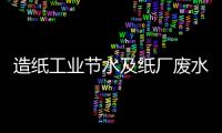 造紙工業(yè)節(jié)水及紙廠廢水零排放