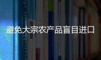 避免大宗農(nóng)產(chǎn)品盲目進口 大豆將進口報告管理