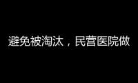 避免被淘汰，民營醫院做對這7點才能贏！