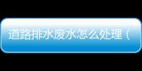 道路排水廢水怎么處理（歡迎了解專業廠家獲得幫助）