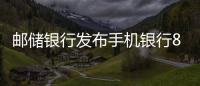 郵儲銀行發布手機銀行8.0版本 打造智慧服務新體驗