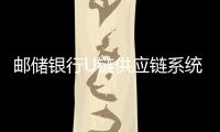 郵儲銀行U鏈供應鏈系統賦能供應鏈金融顯成效