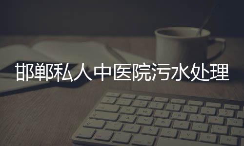 邯鄲私人中醫院污水處理設備