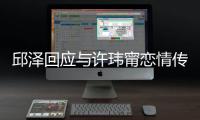 邱澤回應(yīng)與許瑋甯戀情傳聞：交朋友的事情隨緣吧