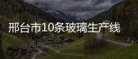 邢臺市10條玻璃生產線進入工信部公告 ,行業資訊