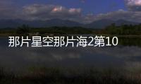 那片星空那片海2第10集劇情詳細(xì)介紹