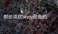 那些喜歡Sony設備的人應該隨時了解最新消息