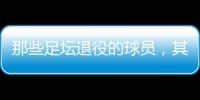 那些足壇退役的球員，其實他們只是不在主流舞臺