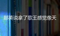 那英說拿了歌王感覺像天打五雷轟 自曝奪冠驚愕瞬間