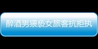 醉酒男猥褻女旅客抗拒執(zhí)法 乘警多次警告將其控制