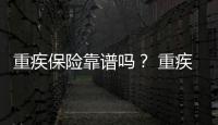 重疾保險靠譜嗎？ 重疾保險可靠嗎？