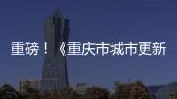 重磅！《重慶市城市更新規劃設計導則》出爐