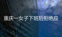 重慶一女子下班后拒絕應酬被公司辭退 公司：行政包括日常的接待工作